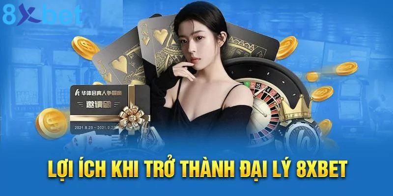 Đại lý 8xbet - Kiếm tiền hoa hồng cực khủng giá trị lớn Những lợi ích thiết thực khi trở thành đại lý 8xbet