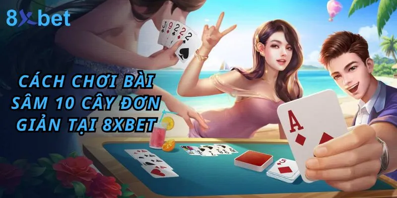 Cách Chơi Bài Sâm 10 Cây Đơn Giản Tại 8xbet chơi bài sâm 10 cây