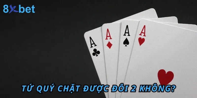 Tứ Quý chặt được Đôi 2 không? Cách dùng tứ quý để chặt heo trong Tiến Lên Tứ Quý chặt được Đôi 2 không